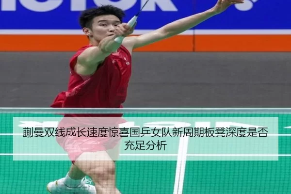 蒯曼双线成长速度惊喜国乒女队新周期板凳深度是否充足分析